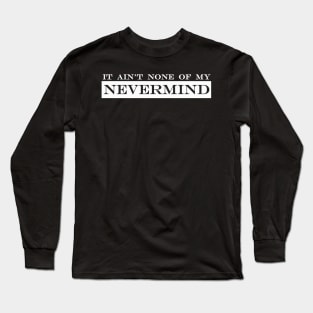 it aint none of my nevermind Long Sleeve T-Shirt